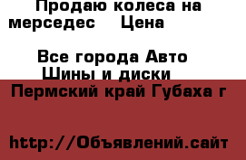 Продаю колеса на мерседес  › Цена ­ 40 000 - Все города Авто » Шины и диски   . Пермский край,Губаха г.